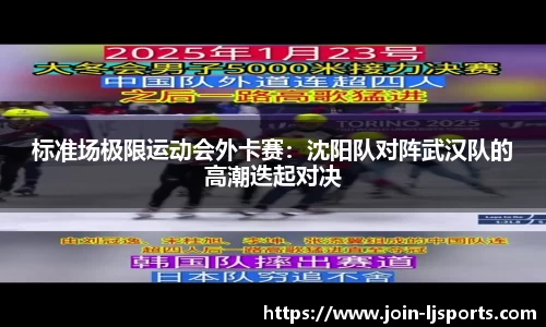 标准场极限运动会外卡赛：沈阳队对阵武汉队的高潮迭起对决