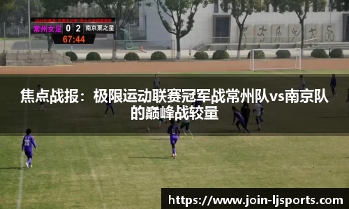 焦点战报：极限运动联赛冠军战常州队vs南京队的巅峰战较量